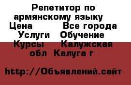 Репетитор по армянскому языку  › Цена ­ 800 - Все города Услуги » Обучение. Курсы   . Калужская обл.,Калуга г.